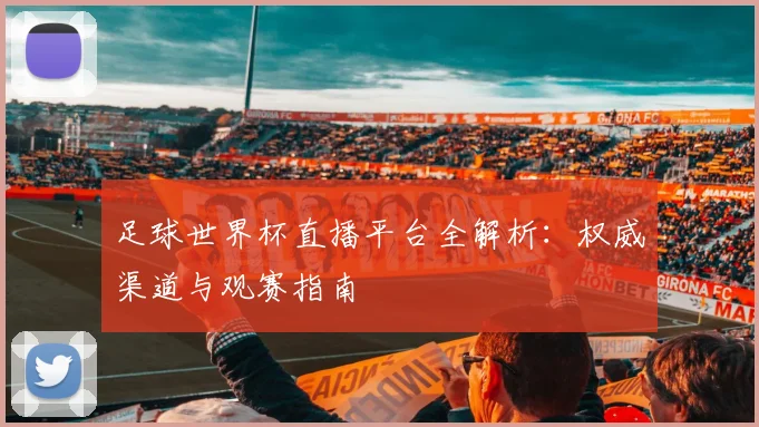 足球世界杯直播平台全解析：权威渠道与观赛指南