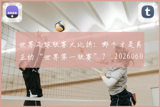 世界足球联赛大比拼：哪个才是真正的“世界第一联赛”？_20260609201552