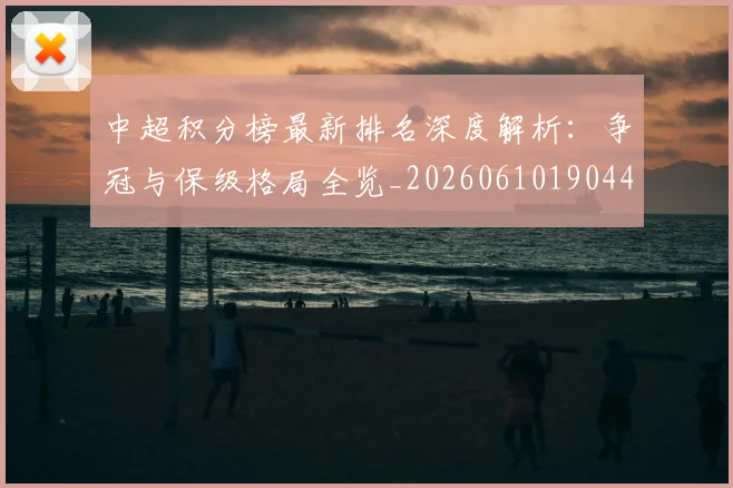 中超积分榜最新排名深度解析：争冠与保级格局全览_20260610190447