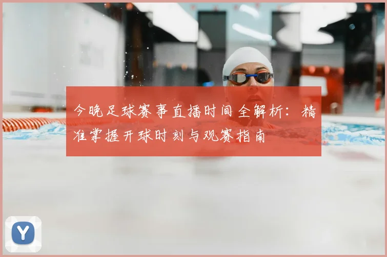 今晚足球赛事直播时间全解析：精准掌握开球时刻与观赛指南