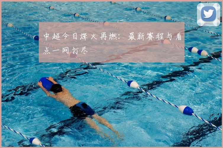中超今日烽火再燃：最新赛程与看点一网打尽