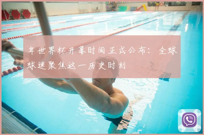 年世界杯开幕时间正式公布：全球球迷聚焦这一历史时刻