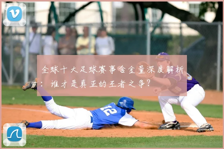全球十大足球赛事含金量深度解析：谁才是真正的王者之争？