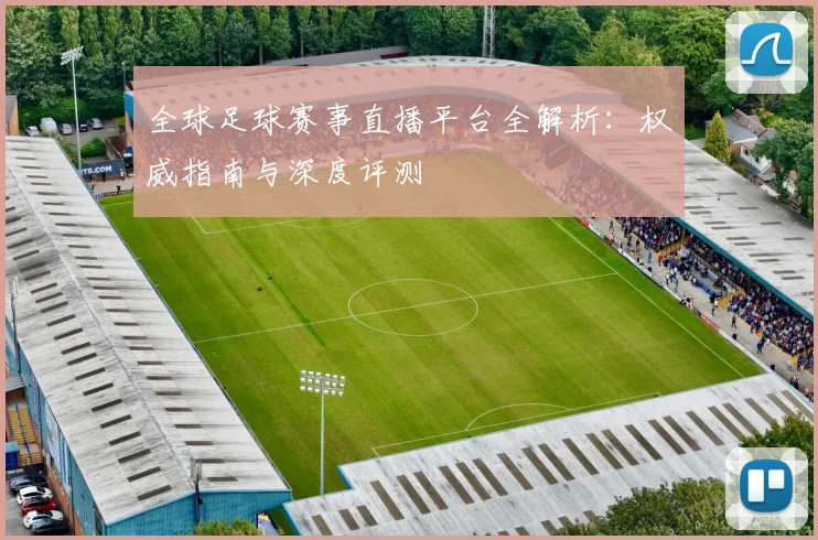 全球足球赛事直播平台全解析：权威指南与深度评测