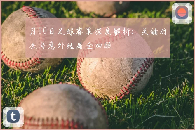 月10日足球赛果深度解析：关键对决与意外结局全回顾