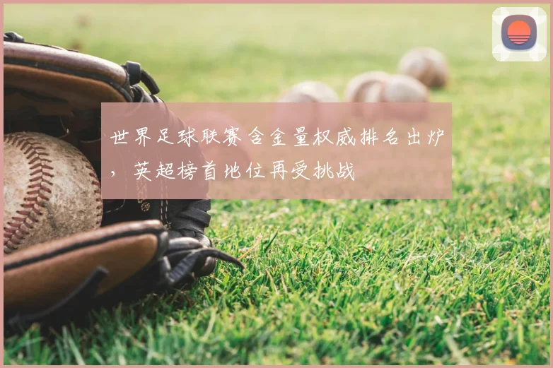 世界足球联赛含金量权威排名出炉，英超榜首地位再受挑战