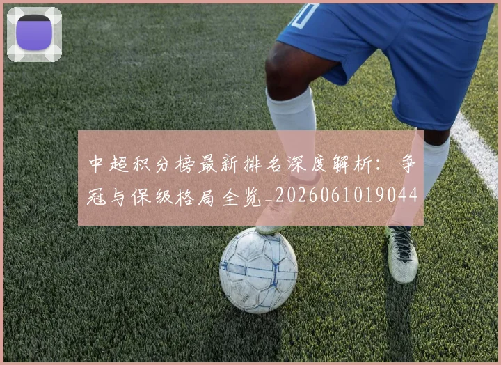 中超积分榜最新排名深度解析：争冠与保级格局全览_20260610190447