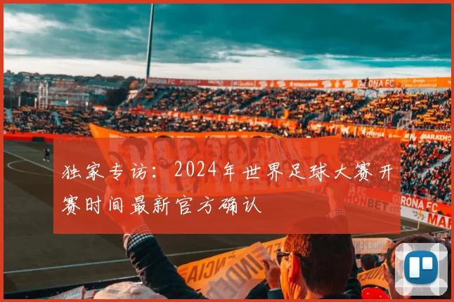 独家专访：2024年世界足球大赛开赛时间最新官方确认